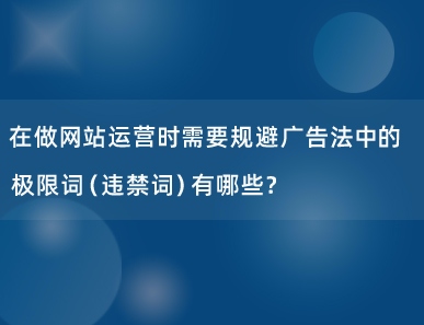 在做网站运营时需要规避广告法中的极限词（违禁词）有哪些？